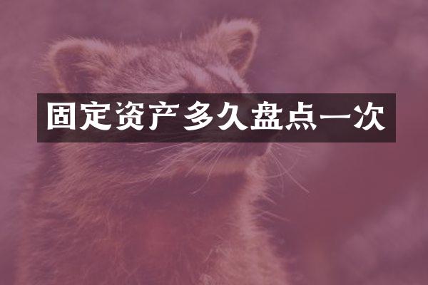 固定资产多久盘点一次