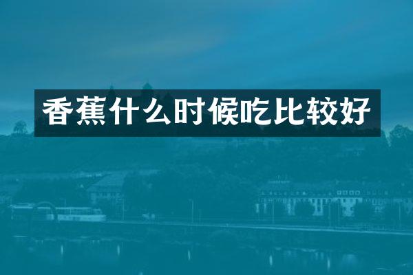 香蕉什么时候吃比较好