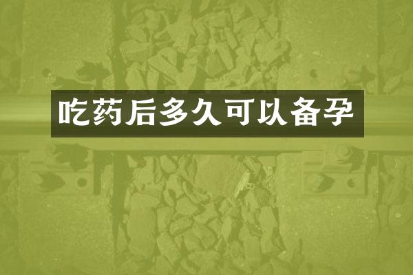 吃药后多久可以备孕