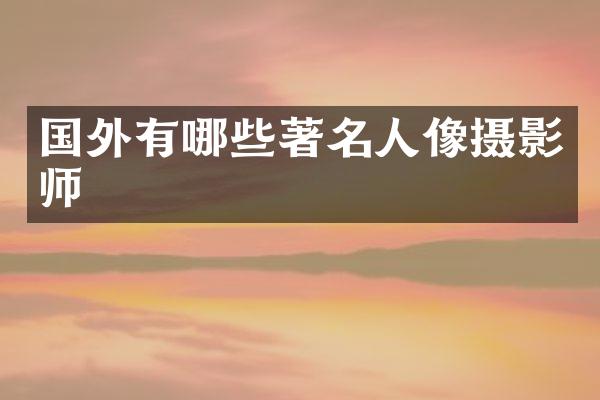 国外有哪些著名人像摄影师