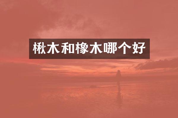 楸木和橡木哪个好