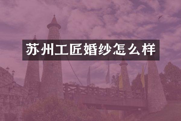 苏州工匠婚纱怎么样