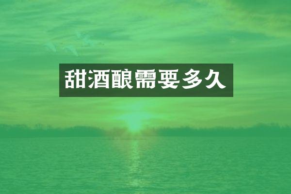 甜酒酿需要多久