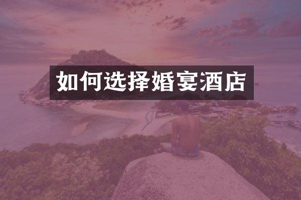 如何选择婚宴酒店