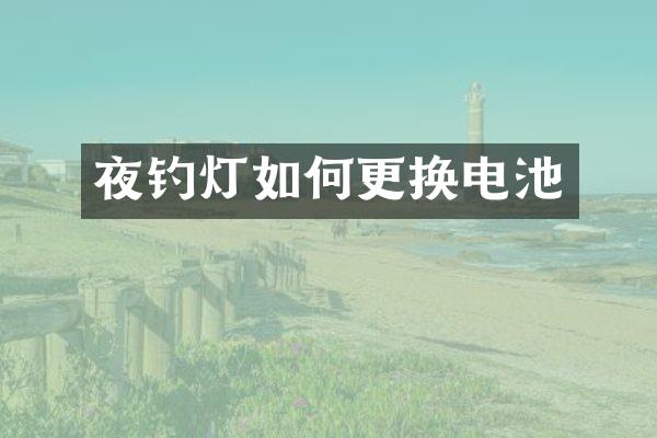 夜钓灯如何更换电池