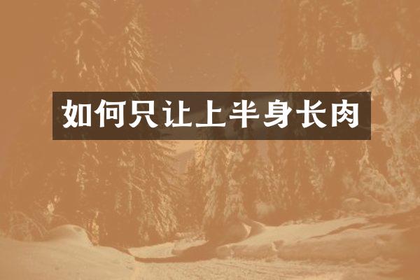 如何只让上半身长肉