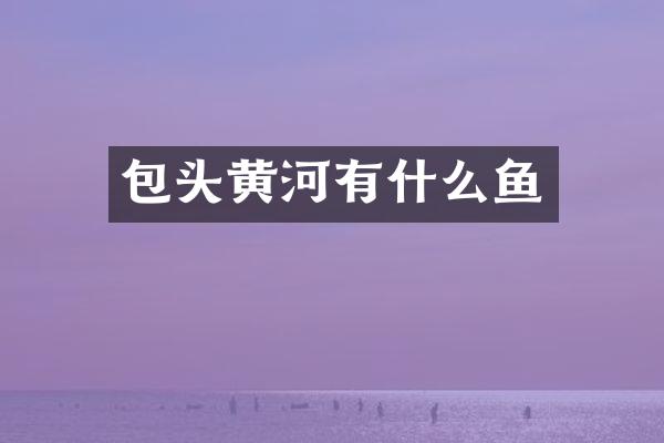 包头黄河有什么鱼