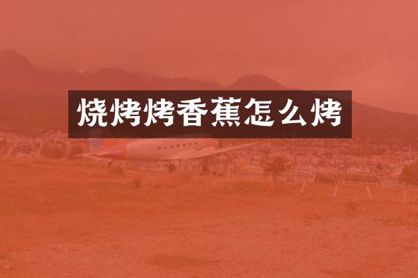 烧烤烤香蕉怎么烤