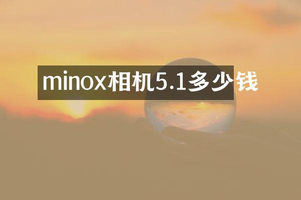 minox相机5.1多少钱