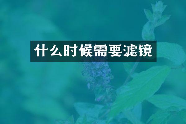 什么时候需要滤镜