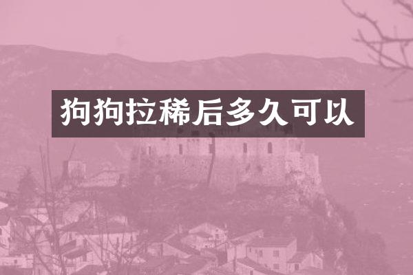 狗狗拉稀后多久可以