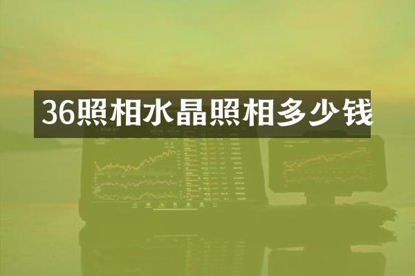 36照相水晶照相多少钱