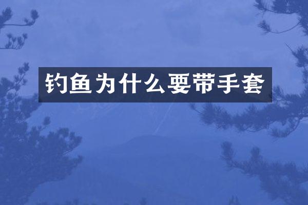 钓鱼为什么要带手套