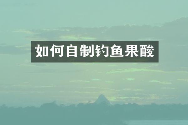 如何自制钓鱼果酸