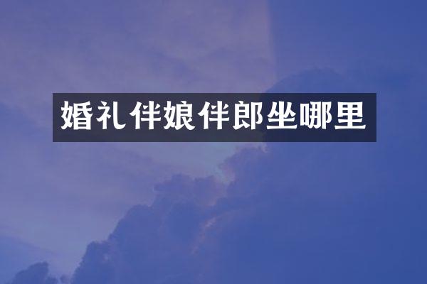 婚礼伴娘伴郎坐哪里