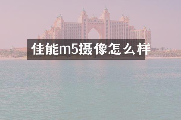 佳能m5摄像怎么样