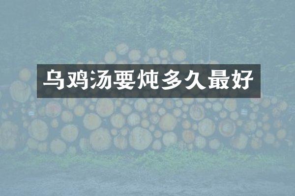 乌鸡汤要炖多久最好