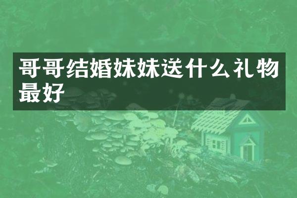 哥哥结婚妹妹送什么礼物最好