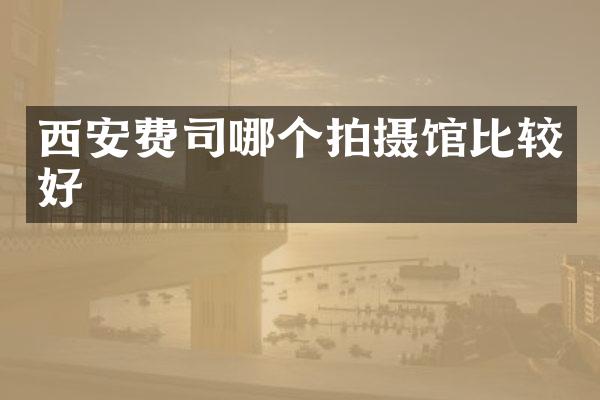 西安费司哪个拍摄馆比较好