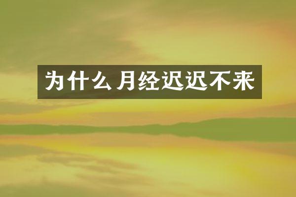 为什么月经迟迟不来