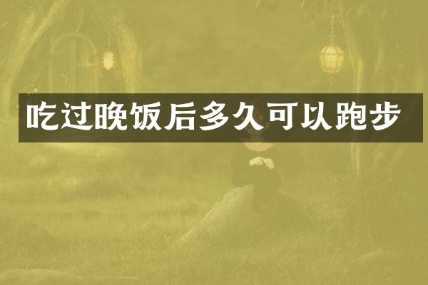 吃过晚饭后多久可以跑步