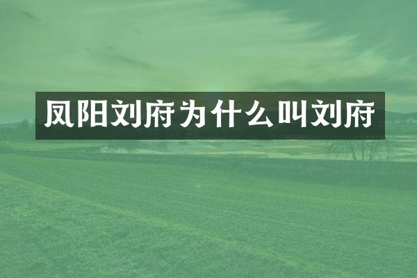 凤阳刘府为什么叫刘府