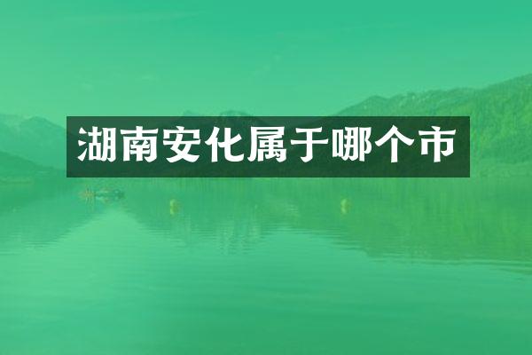 湖南安化属于哪个市