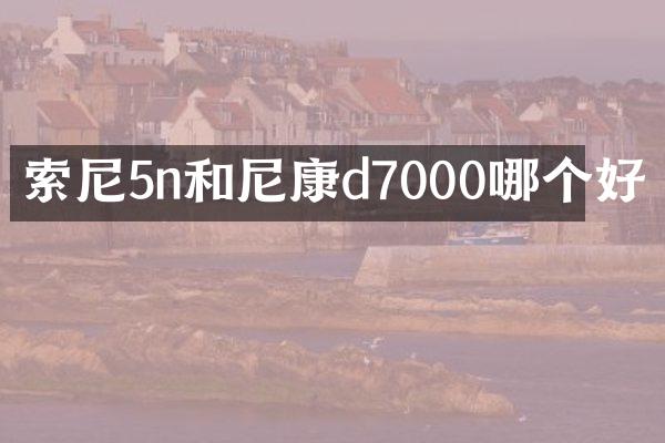 索尼5n和尼康d7000哪个好