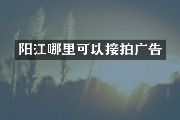 阳江哪里可以接拍广告