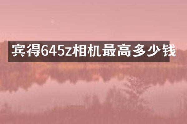 宾得645z相机最高多少钱