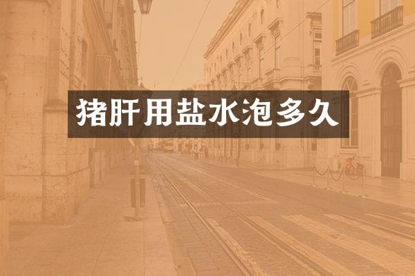 猪肝用盐水泡多久