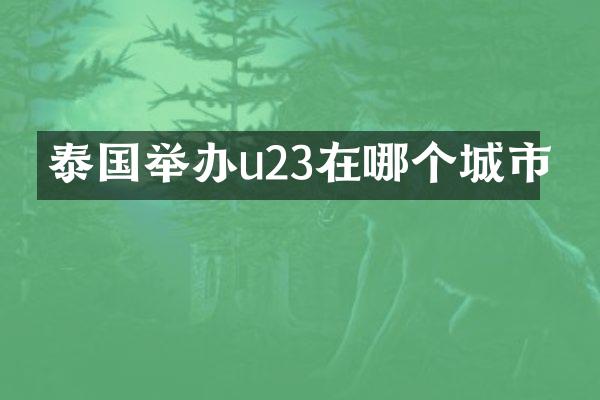 泰国举办u23在哪个城市