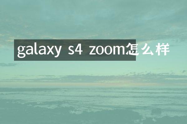 galaxy s4 zoom怎么样