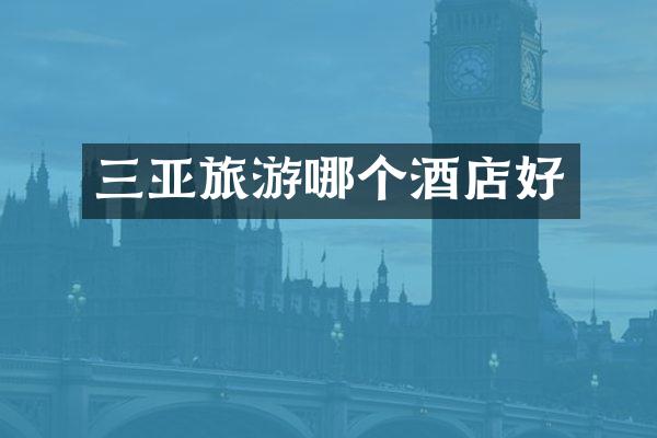 三亚旅游哪个酒店好