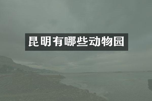 昆明有哪些动物园
