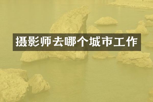 摄影师去哪个城市工作