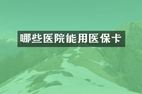 哪些医院能用医保卡