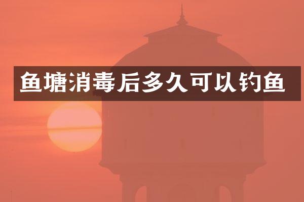 鱼塘消毒后多久可以钓鱼
