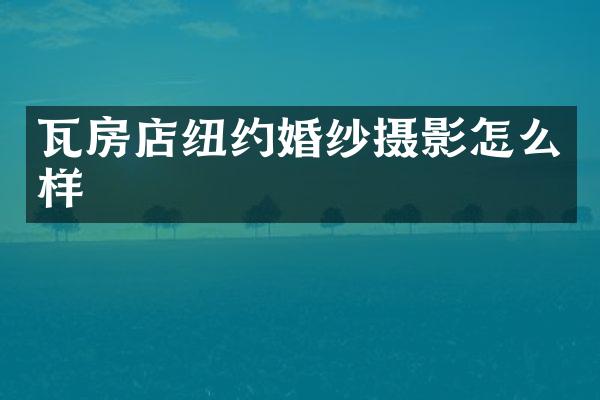 瓦房店纽约婚纱摄影怎么样