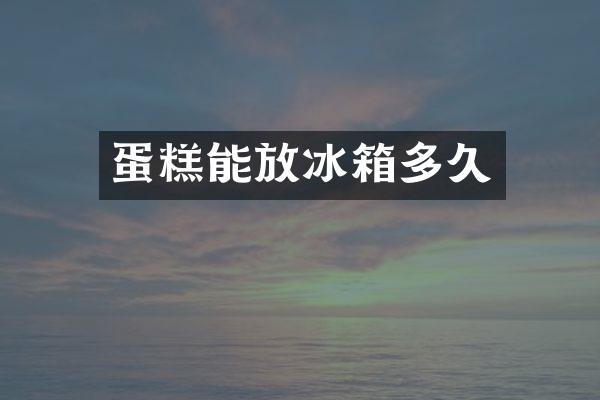 蛋糕能放冰箱多久