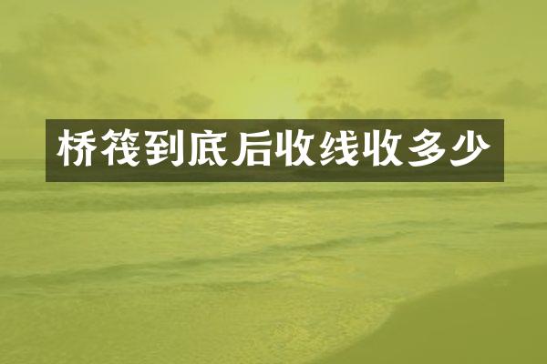 桥筏到底后收线收多少