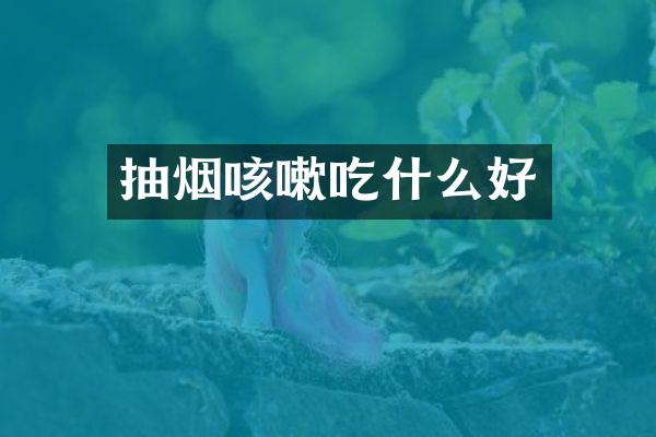 抽烟咳嗽吃什么好