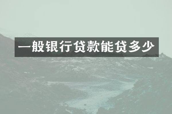 一般银行贷款能贷多少