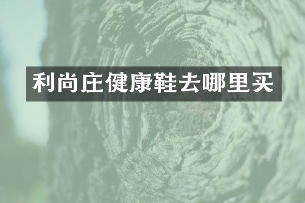 利尚庄健康鞋去哪里买