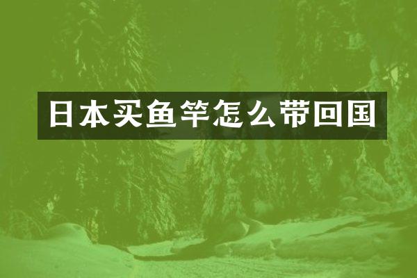 日本买鱼竿怎么带回国