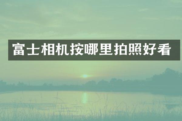 富士相机按哪里拍照好看