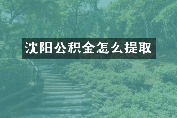 沈阳公积金怎么提取