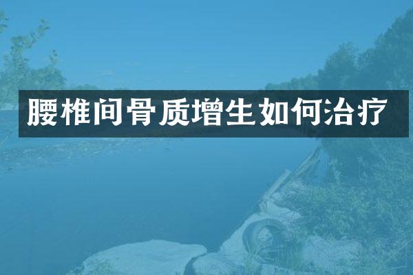 腰椎间骨质增生如何治疗