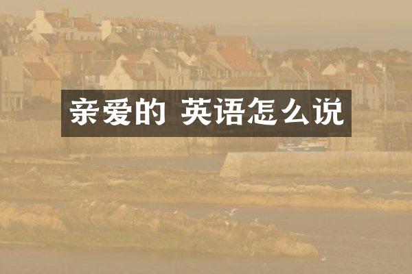 亲爱的 英语怎么说