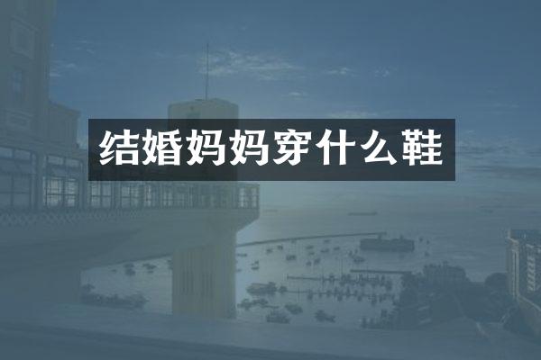 结婚妈妈穿什么鞋